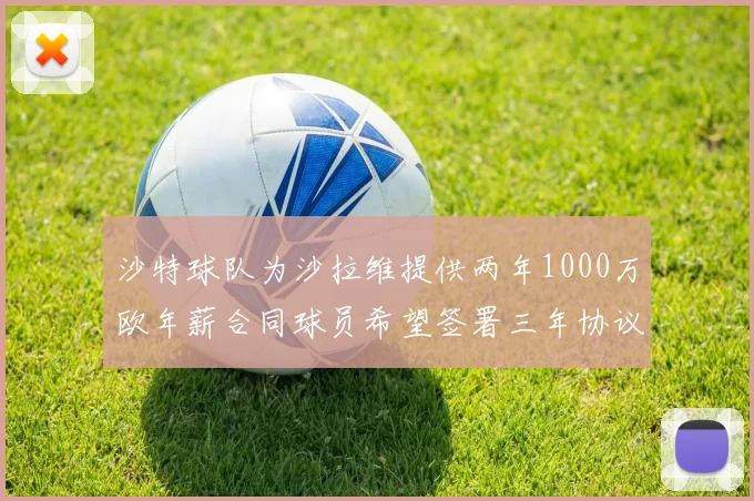 沙特球队为沙拉维提供两年1000万欧年薪合同球员希望签署三年协议
