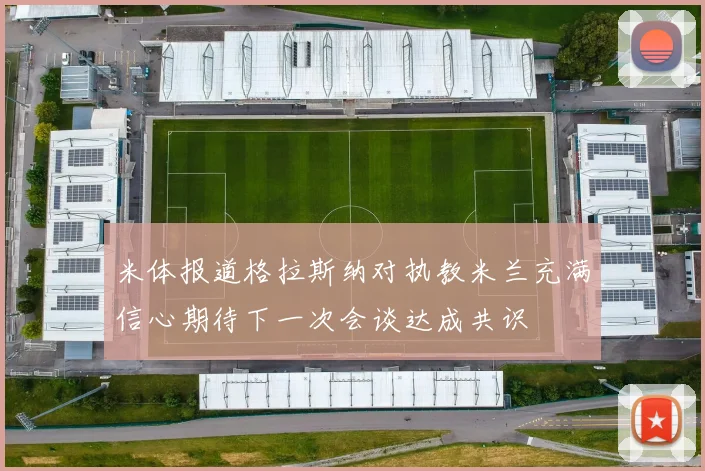 米体报道格拉斯纳对执教米兰充满信心期待下一次会谈达成共识