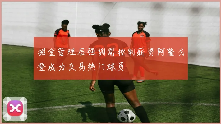 掘金管理层强调需控制薪资阿隆戈登成为交易热门球员