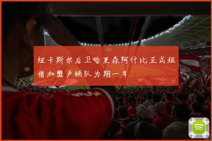 纽卡斯尔后卫哈里森阿什比正式租借加盟卢顿队为期一年