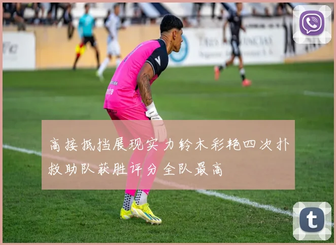 高接抵挡展现实力铃木彩艳四次扑救助队获胜评分全队最高