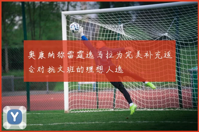 奥康纳称雷霆选马拉为完美补充适合对抗文班的理想人选