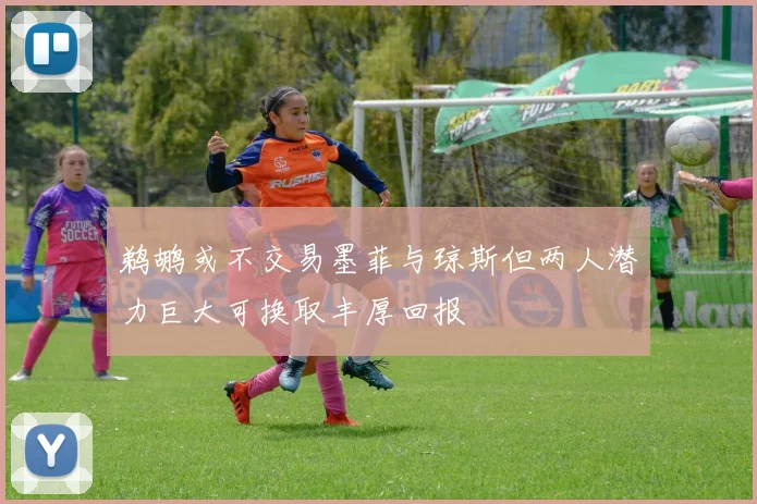 鹈鹕或不交易墨菲与琼斯但两人潜力巨大可换取丰厚回报