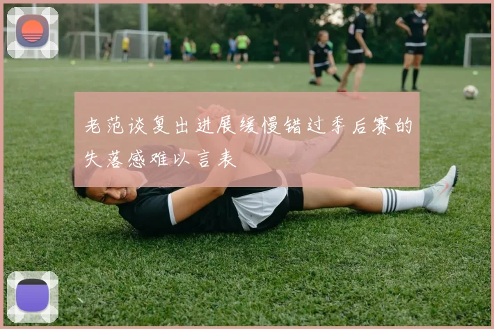 老范谈复出进展缓慢错过季后赛的失落感难以言表