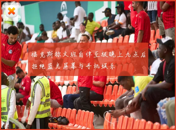 福克斯称文班自律至极晚上九点后拒绝蓝光屏幕与手机娱乐