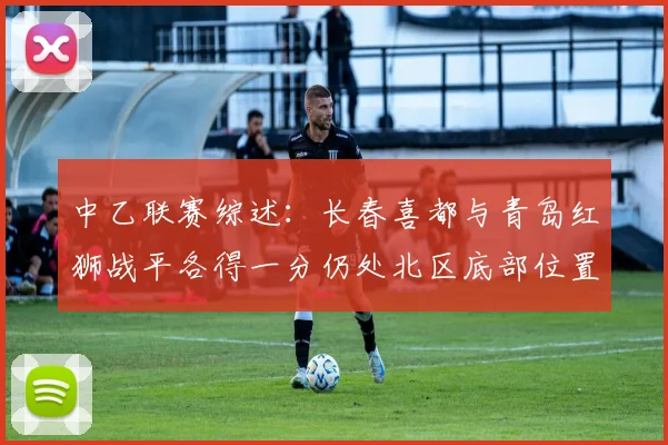 中乙联赛综述：长春喜都与青岛红狮战平各得一分仍处北区底部位置
