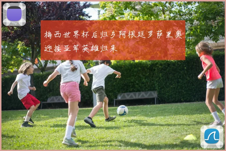 梅西世界杯后归乡阿根廷罗萨里奥迎接亚军英雄归来