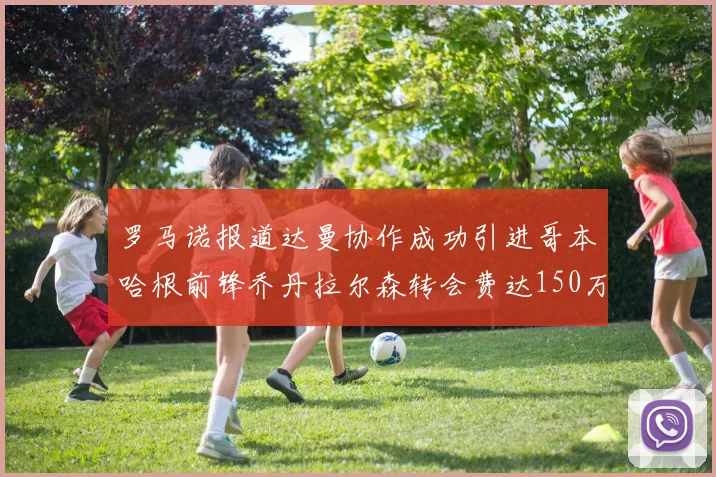 罗马诺报道达曼协作成功引进哥本哈根前锋乔丹拉尔森转会费达150万美元
