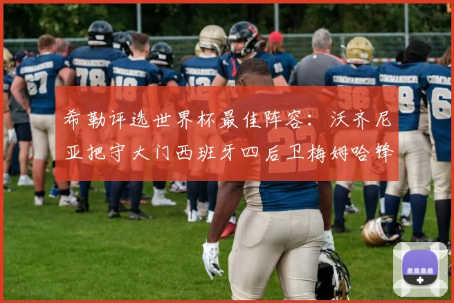 希勒评选世界杯最佳阵容：沃齐尼亚把守大门西班牙四后卫梅姆哈锋线领衔